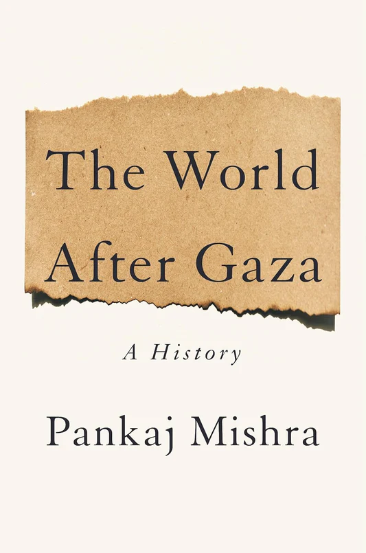TheWorldAfterGazaAHistoryBookbyPankajMishra_f994b89f-6832-469d-b8e0-71bbd871a806 (1) The World After Gaza: A History Book by Pankaj Mishra - Image 1