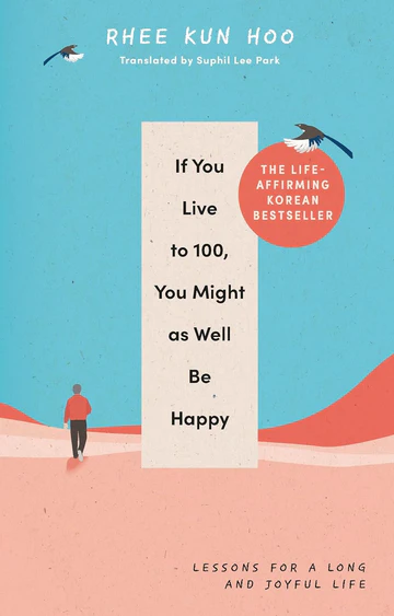 IfYouLiveTo100_YouMightAsWellBeHappyLessonsforaLongandJoyfulLifebyRheeKunHoo If You Live To 100, You Might As Well Be Happy: Lessons for a Long and Joyful Life by Rhee Kun Hoo - Image 1